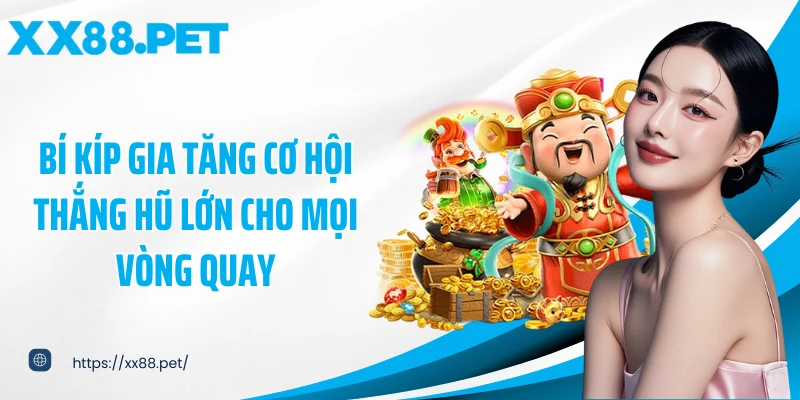 Bí kíp gia tăng cơ hội thắng hũ lớn cho mọi vòng quay