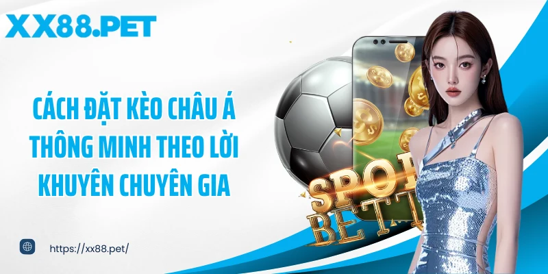 Cách đặt kèo châu Á thông minh theo lời khuyên chuyên gia