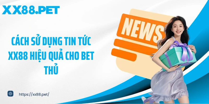 Cách sử dụng tin tức XX88 hiệu quả cho bet thủ