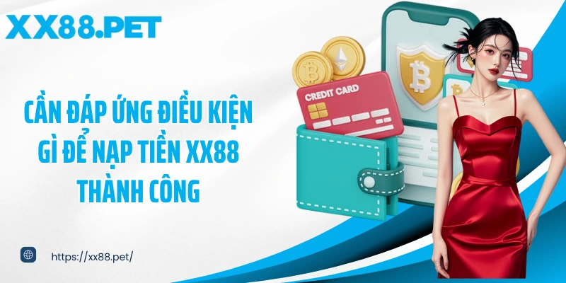 Cần đáp ứng điều kiện gì để nạp tiền XX88 thành công