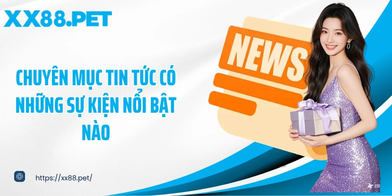 Chuyên mục tin tức có những sự kiện nổi bật nào?