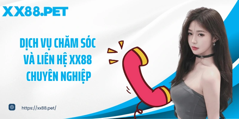 Dịch vụ chăm sóc và liên hệ XX88 chuyên nghiệp