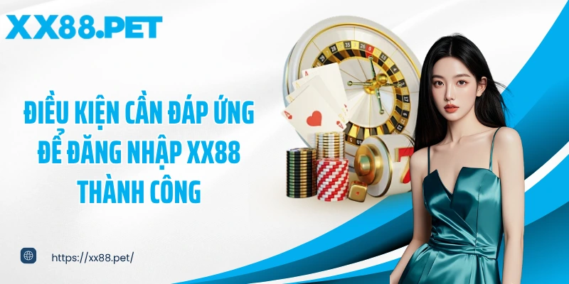 Điều kiện cần đáp ứng để đăng nhập XX88 thành công