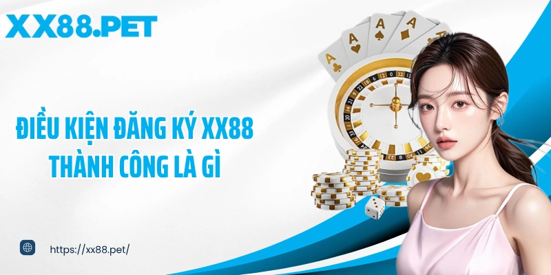 Điều kiện đăng ký XX88 thành công là gì