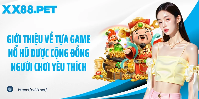 Giới thiệu về tựa game nổ hũ được cộng đồng người chơi yêu thích