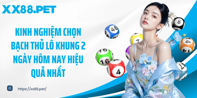 Kinh nghiệm chọn bạch thủ lô khung 2 ngày hôm nay hiệu quả nhất