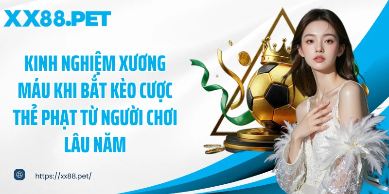 Kinh nghiệm xương máu khi bắt kèo cược thẻ phạt từ người chơi lâu năm