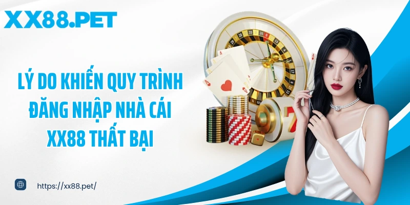 Lý do khiến quy trình đăng nhập nhà cái XX88 thất bại