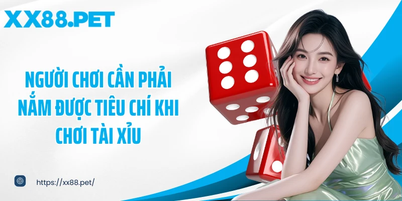 Người chơi cần phải nắm được tiêu chí khi chơi tài xỉu