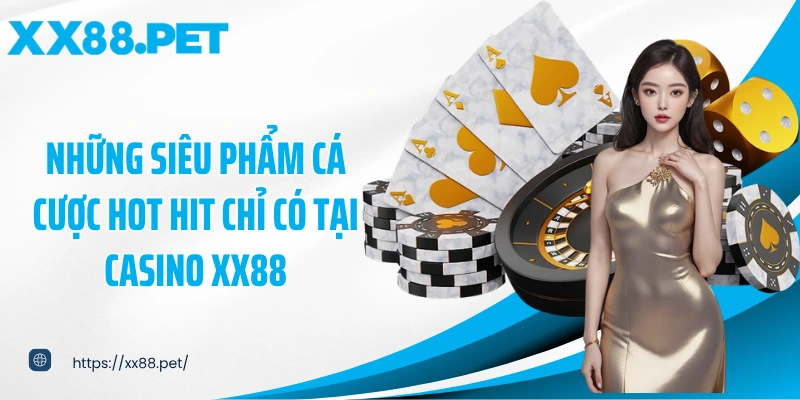 Những siêu phẩm cá cược hot hit chỉ có tại casino XX88