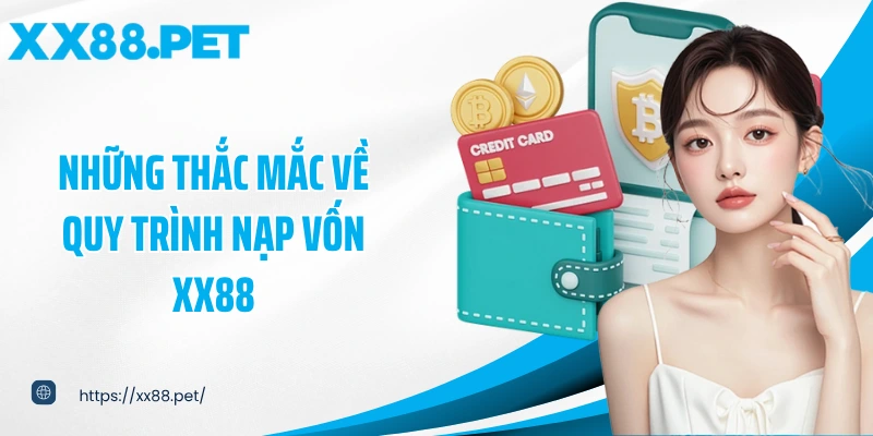 Những thắc mắc về quy trình nạp vốn XX88