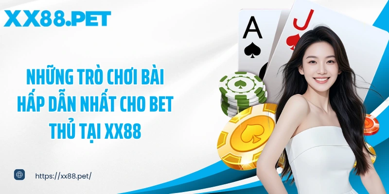 Những trò chơi bài hấp dẫn nhất cho bet thủ tại XX88