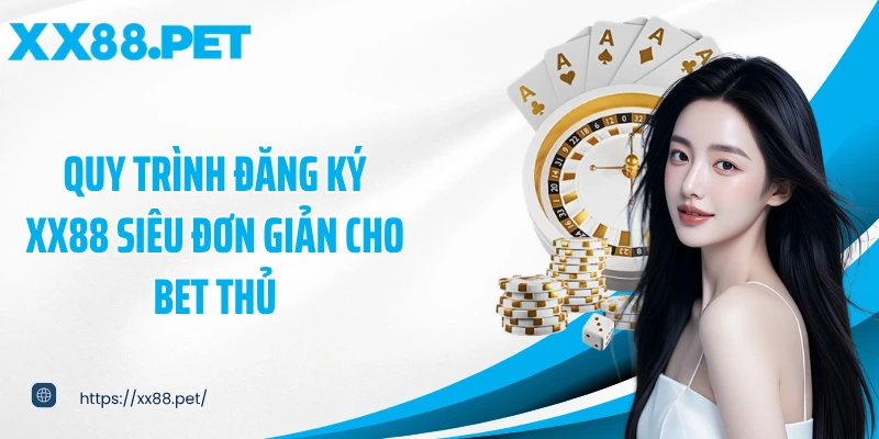 Quy trình đăng ký XX88 siêu đơn giản cho bet thủ