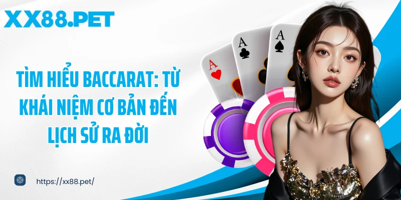 Tìm hiểu Baccarat: Từ khái niệm cơ bản đến lịch sử ra đời
