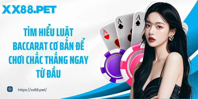 Tìm hiểu luật Baccarat cơ bản để chơi chắc thắng ngay từ đầu