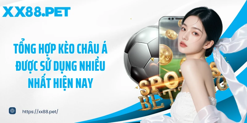 Tổng hợp kèo châu Á được sử dụng nhiều nhất hiện nay