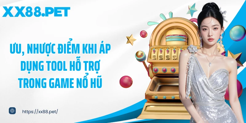 Ưu, nhược điểm khi áp dụng tool hỗ trợ trong game nổ hũ